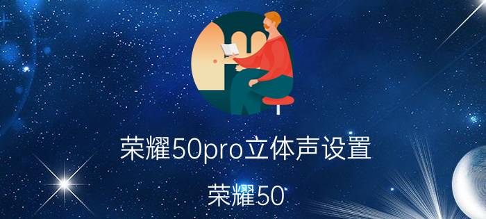 荣耀50pro立体声设置 荣耀50 Pro立体声设置详解